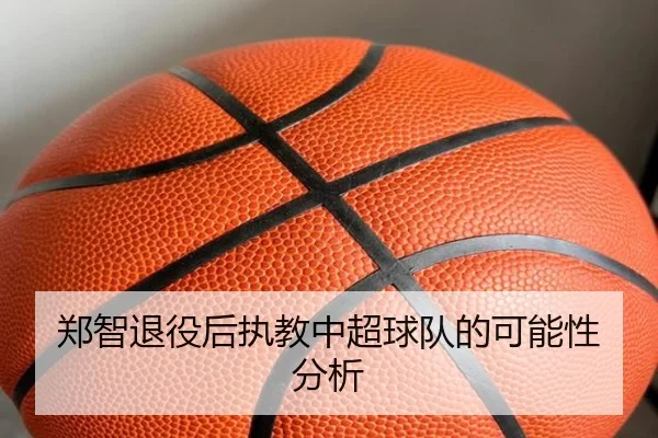 郑智退役后执教中超球队的可能性分析